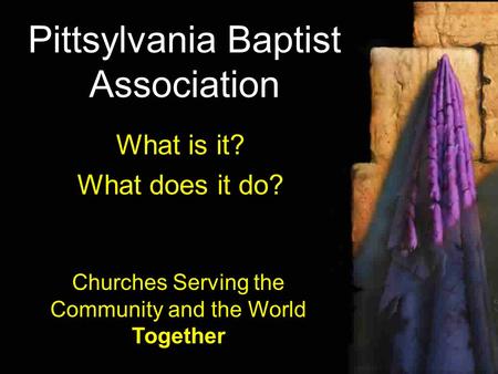 Pittsylvania Baptist Association What is it? What does it do? Churches Serving the Community and the World Together.