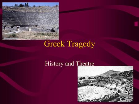 Greek Tragedy History and Theatre. The Tragic Form Originates from Greece Term means “goat-song” possibly referring to the sacrifice of a goat to the.