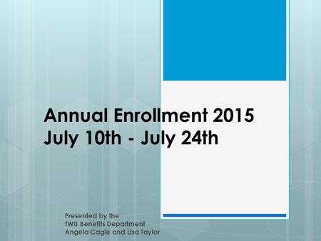 Annual Enrollment 2015 July 10th - July 24th Presented by the TWU Benefits Department Angela Cagle and Lisa Taylor.