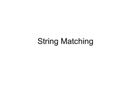String Matching. Problem is to find if a pattern P[1..m] occurs within text T[1..n] Simple solution: Naïve String Matching –Match each position in the.