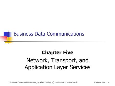 Business Data Communications, by Allen Dooley, (c) 2005 Pearson Prentice HallChapter Five 1 Business Data Communications Chapter Five Network, Transport,