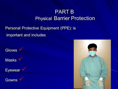 PART B Physical Barrier Protection Personal Protective Equipment (PPE): is important and includes important and includes Gloves Gloves Masks Masks Eyewear.