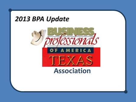 2013 BPA Update Association. BPA Update Welcome to the BPA Update! Meet your presenters Recognize any new advisors – We are here to support you!