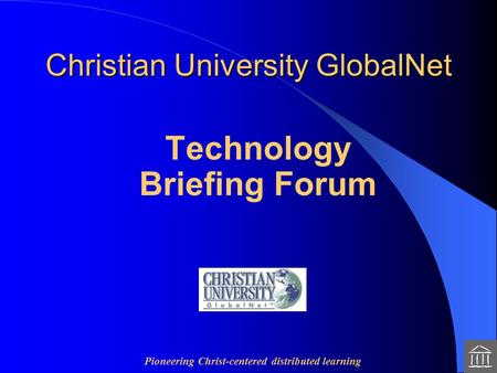 Pioneering Christ-centered distributed learning Christian University GlobalNet Technology Briefing Forum.