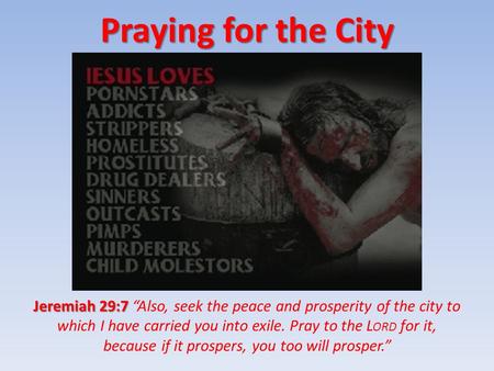 Praying for the City Jeremiah 29:7 Jeremiah 29:7 “Also, seek the peace and prosperity of the city to which I have carried you into exile. Pray to the L.