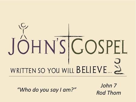 John 7 Rod Thom “Who do you say I am?”.
