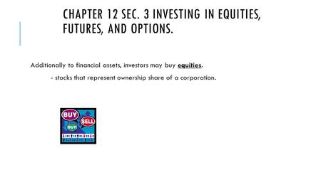 Chapter 12 Sec. 3 Investing in Equities, Futures, and Options.