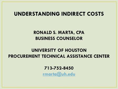 RONALD S. MARTA, CPA BUSINESS COUNSELOR UNIVERSITY OF HOUSTON PROCUREMENT TECHNICAL ASSISTANCE CENTER 713-752-8450 1April 11, 2013.