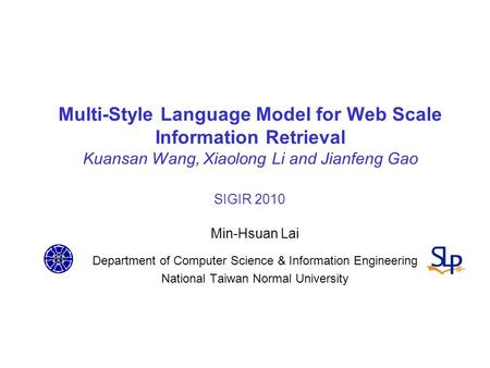 Multi-Style Language Model for Web Scale Information Retrieval Kuansan Wang, Xiaolong Li and Jianfeng Gao SIGIR 2010 Min-Hsuan Lai Department of Computer.