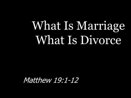 What Is Marriage What Is Divorce Matthew 19:1-12.