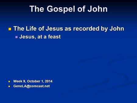 The Gospel of John The Life of Jesus as recorded by John The Life of Jesus as recorded by John Jesus, at a feast Jesus, at a feast Week 9, October 1,