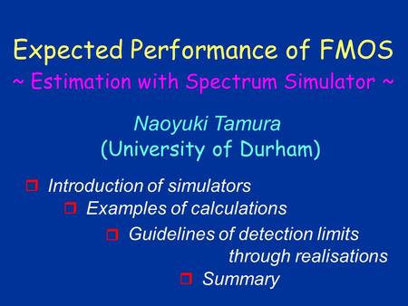 Naoyuki Tamura (University of Durham) Expected Performance of FMOS ~ Estimation with Spectrum Simulator ~ Introduction of simulators  Examples of calculations.