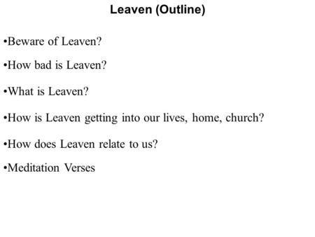 Leaven (Outline) Beware of Leaven? How bad is Leaven? What is Leaven?