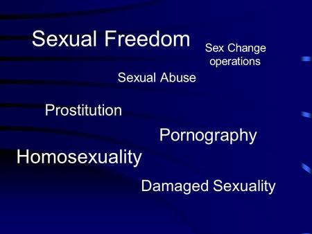 Sexual Freedom Sexual Abuse Sex Change operations Homosexuality Damaged Sexuality Pornography Prostitution.