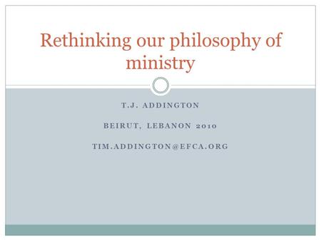 T.J. ADDINGTON BEIRUT, LEBANON 2010 Rethinking our philosophy of ministry.