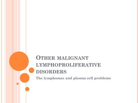O THER MALIGNANT LYMPHOPROLIFERATIVE DISORDERS The lymphomas and plasma cell problems.