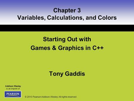 Addison Wesley is an imprint of © 2010 Pearson Addison-Wesley. All rights reserved. Chapter 3 Variables, Calculations, and Colors Starting Out with Games.