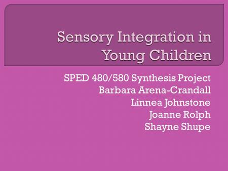 SPED 480/580 Synthesis Project Barbara Arena-Crandall Linnea Johnstone Joanne Rolph Shayne Shupe.