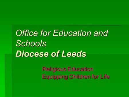 Office for Education and Schools Diocese of Leeds Religious Education Equipping Children for Life Equipping Children for Life.