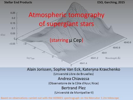 Atmospheric tomography of supergiant stars (starring μ Cep) Alain Jorissen, Sophie Van Eck, Kateryna Kravchenko (Université Libre de Bruxelles) Andrea.