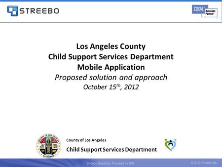 Los Angeles County Child Support Services Department Mobile Application Proposed solution and approach October 15 th, 2012 County of Los Angeles Child.