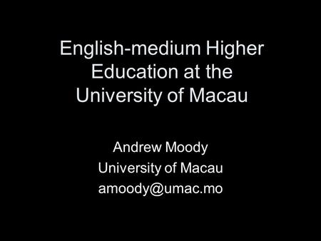 English-medium Higher Education at the University of Macau Andrew Moody University of Macau
