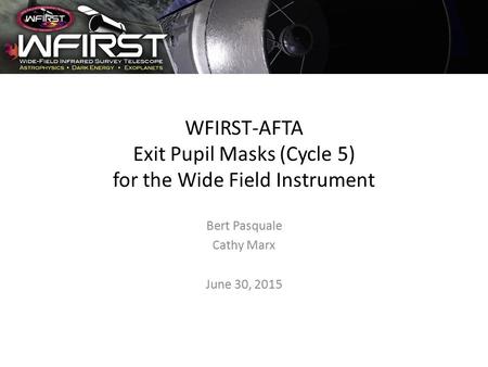 WFIRST-AFTA Exit Pupil Masks (Cycle 5) for the Wide Field Instrument Bert Pasquale Cathy Marx June 30, 2015.