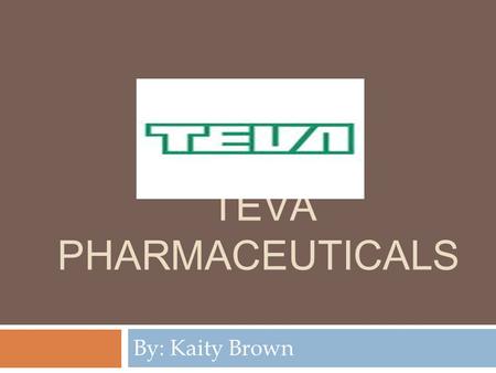 TEVA PHARMACEUTICALS By: Kaity Brown. About Teva  Established in 1901. Became TEVA pharmaceuticals in the 1930s  Currently their headquarters is in.