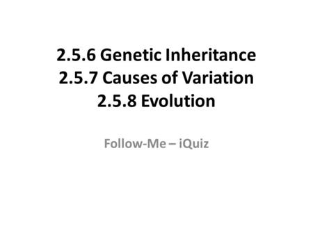 2.5.6 Genetic Inheritance 2.5.7 Causes of Variation 2.5.8 Evolution Follow-Me – iQuiz.
