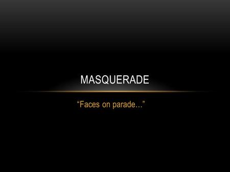 “Faces on parade…” MASQUERADE. JOURNAL WARM UP? Introduction: We all wear masks in life. Some wear them to fit in, others wear them to stand out. Some.