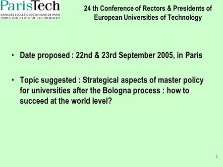 1 24 th Conference of Rectors & Presidents of European Universities of Technology Date proposed : 22nd & 23rd September 2005, in Paris Topic suggested.