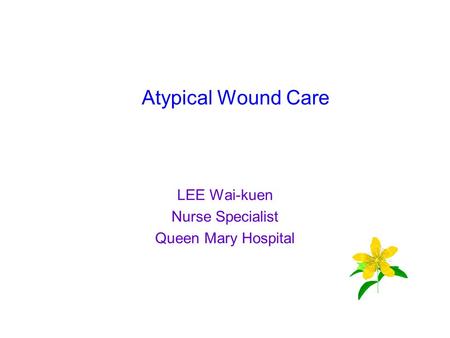 Atypical Wound Care LEE Wai-kuen Nurse Specialist Queen Mary Hospital.