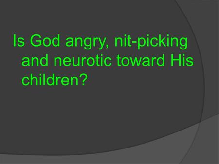Is God angry, nit-picking and neurotic toward His children?
