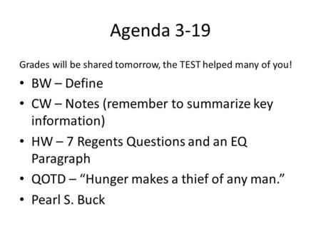 Agenda 3-19 Grades will be shared tomorrow, the TEST helped many of you! BW – Define CW – Notes (remember to summarize key information) HW – 7 Regents.