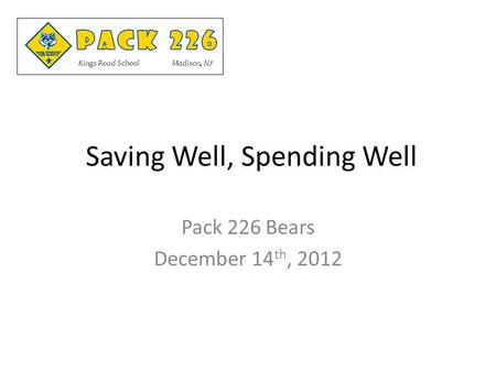 Saving Well, Spending Well Pack 226 Bears December 14 th, 2012.