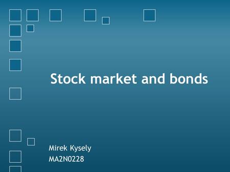 Stock market and bonds Mirek Kysely MA2N0228. STOCK MARKET The market in which shares are issued and traded either through exchanges or over-the-counter.