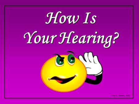 How Is Your Hearing? Tony E. Denton, 8/06.. “‘The seed is the Word of God. Those by the wayside are the ones who hear; then the devil comes and takes.