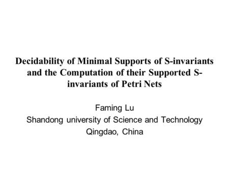 Decidability of Minimal Supports of S-invariants and the Computation of their Supported S- invariants of Petri Nets Faming Lu Shandong university of Science.