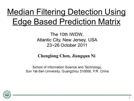 Median Filtering Detection Using Edge Based Prediction Matrix The 10th IWDW, Atlantic City, New Jersey, USA 23~26 October 2011 School of Information Science.