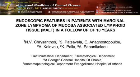 ENDOSCOPIC FEATURES IN PATIENTS WITH MARGINAL ZONE LYMPHOMA OF MUCOSA ASSOCIATED LYMPHOID TISSUE (MALT) IN A FOLLOW UP OF 10 YEARS 1 N.V. Chrysanthos,
