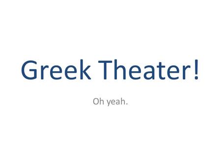 Greek Theater! Oh yeah.. History Origins – Dances and song – In honor of Dionysus Ritualistic celebrations – Suspension of business – Week-long festivals.