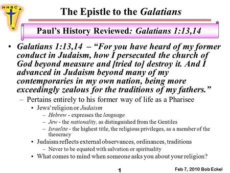 The Epistle to the Galatians Feb 7, 2010 Bob Eckel 1 Paul’s History Reviewed: Galatians 1:13,14 Galatians 1:13,14 – “For you have heard of my former conduct.