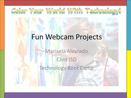 Fun Webcam Projects Marisela Alvarado Clint ISD Technology Boot Camp.