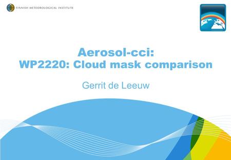 Aerosol-cci: WP2220: Cloud mask comparison Gerrit de Leeuw.