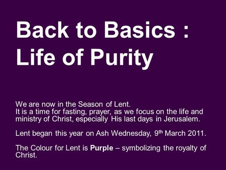 Back to Basics : Life of Purity We are now in the Season of Lent. It is a time for fasting, prayer, as we focus on the life and ministry of Christ, especially.