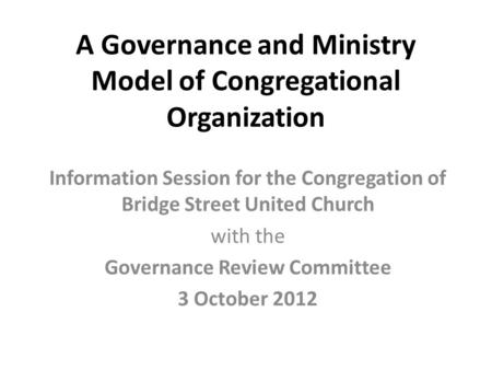 A Governance and Ministry Model of Congregational Organization Information Session for the Congregation of Bridge Street United Church with the Governance.