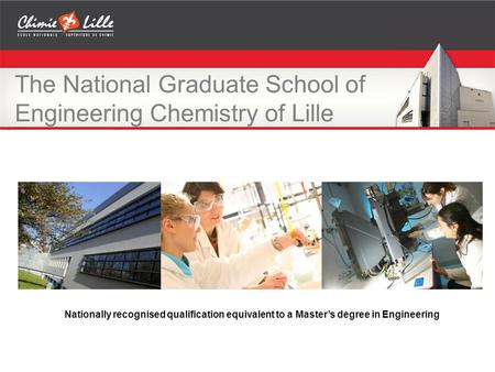 The National Graduate School of Engineering Chemistry of Lille Nationally recognised qualification equivalent to a Master’s degree in Engineering.