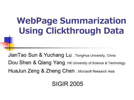WebPage Summarization Using Clickthrough Data JianTao Sun & Yuchang Lu, TsingHua University, China Dou Shen & Qiang Yang, HK University of Science & Technology.