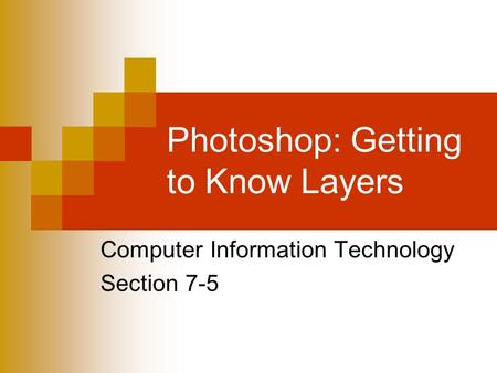 Photoshop: Getting to Know Layers Computer Information Technology Section 7-5.