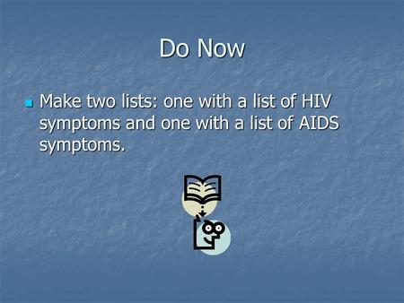 Do Now Make two lists: one with a list of HIV symptoms and one with a list of AIDS symptoms. Make two lists: one with a list of HIV symptoms and one with.